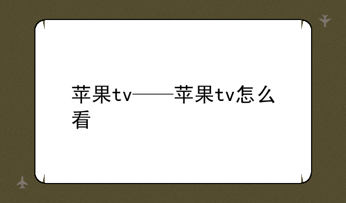 苹果tv——苹果tv怎么看