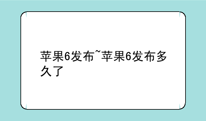 苹果6发布~苹果6发布多久了