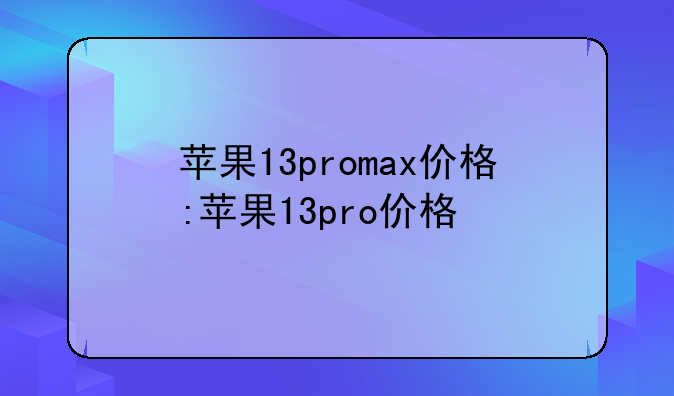 苹果13promax价格:苹果13pro价格