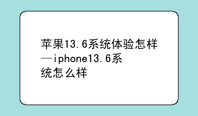 苹果13.6系统体验怎样—iphone13.6系统怎么样