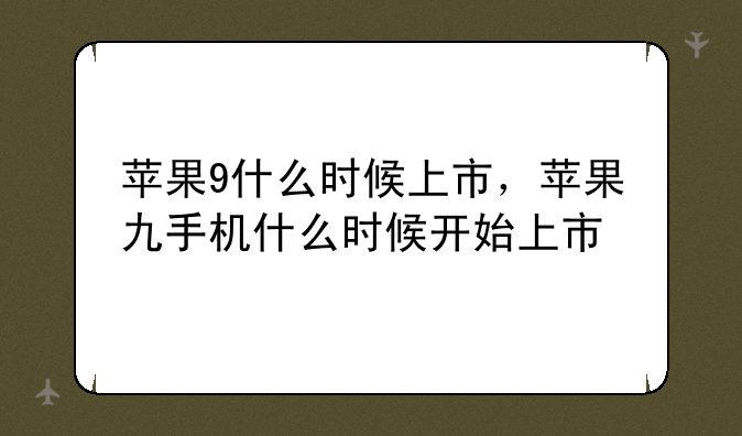 苹果9什么时候上市，苹果九手机什么时候开始上市
