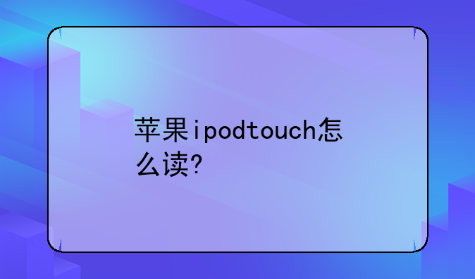 苹果ipodtouch怎么读?