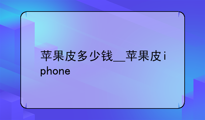苹果皮多少钱__苹果皮iphone