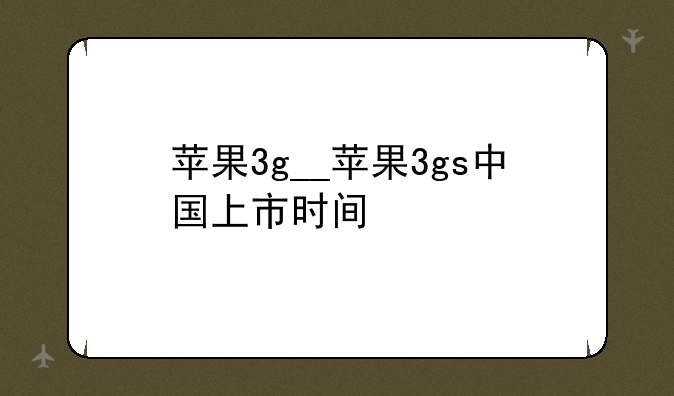 苹果3g__苹果3gs中国上市时间