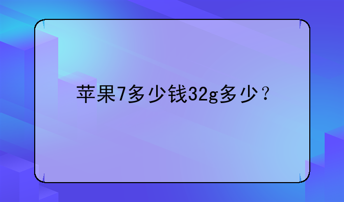 苹果7多少钱32g多少？