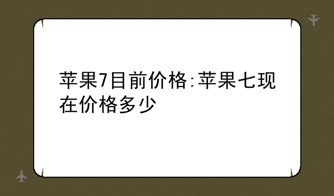 苹果7目前价格:苹果七现在价格多少