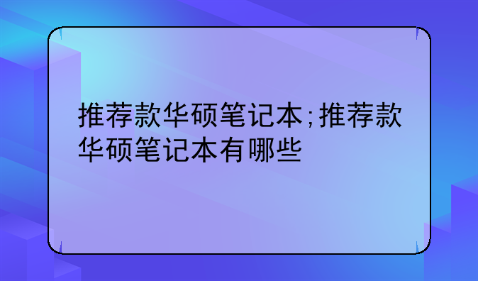推荐款华硕笔记本;推荐款华硕笔记本有哪些