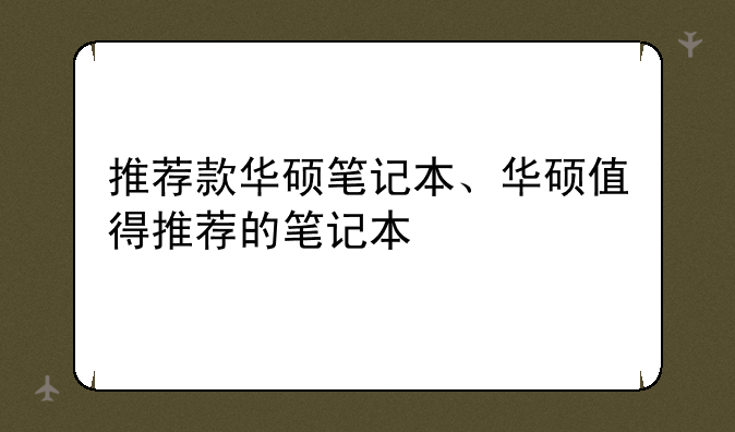 推荐款华硕笔记本、华硕值得推荐的笔记本