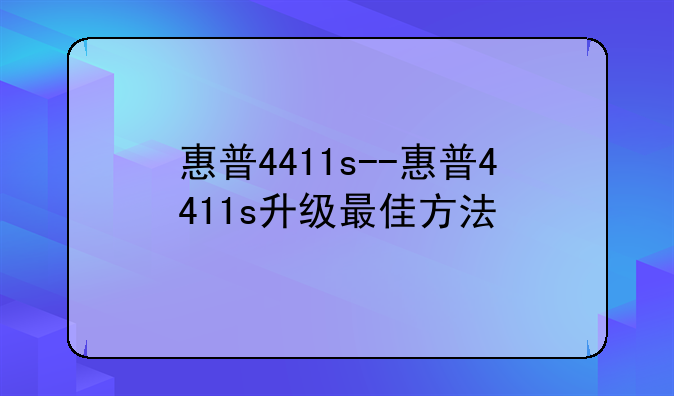 惠普4411s--惠普4411s升级最佳方法