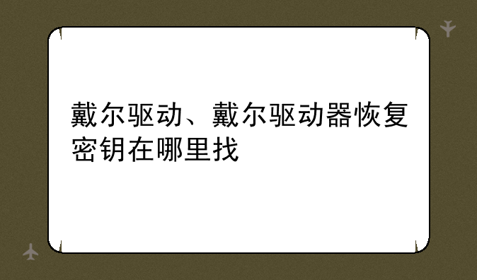 戴尔驱动、戴尔驱动器恢复密钥在哪里找