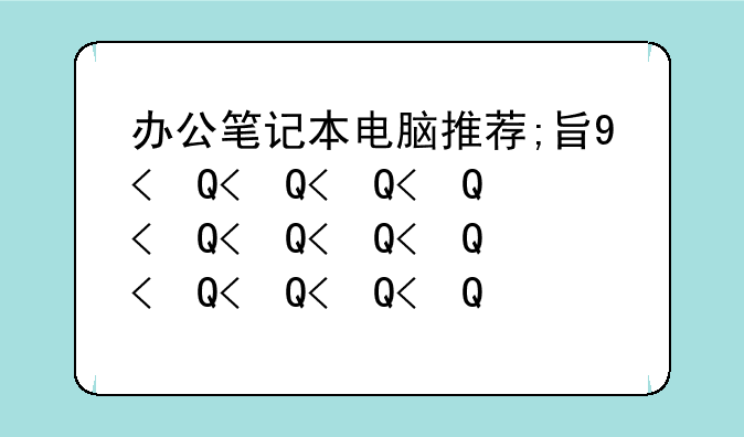 办公笔记本电脑推荐;日常办公笔记本电脑推荐