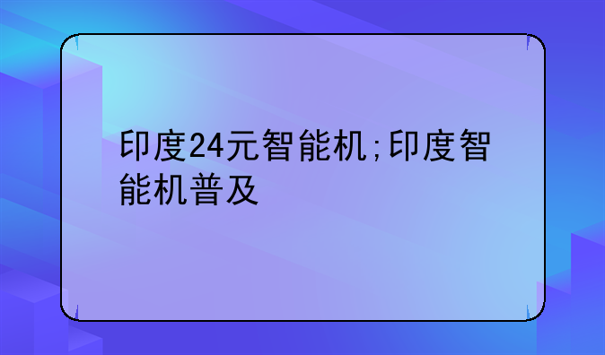 印度24元智能机;印度智能机普及