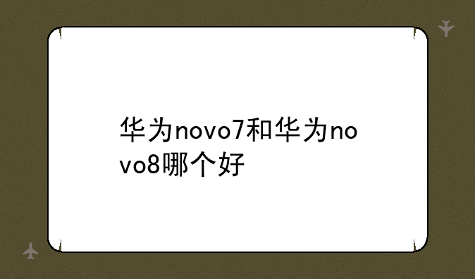 华为novo7和华为novo8哪个好
