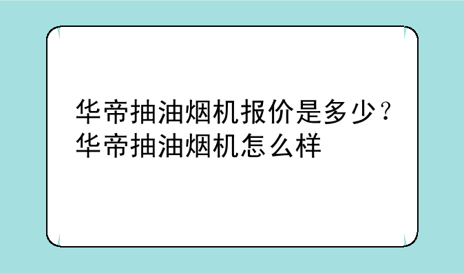 华帝抽油烟机报价是多少？华帝抽油烟机怎么样