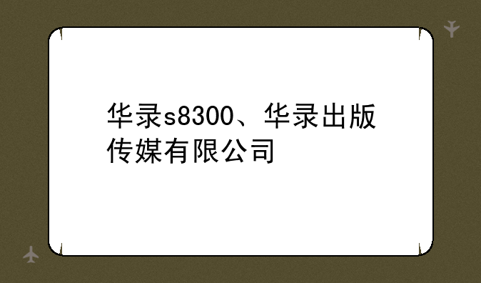 华录s8300、华录出版传媒有限公司