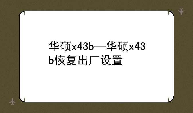 华硕x43b—华硕x43b恢复出厂设置