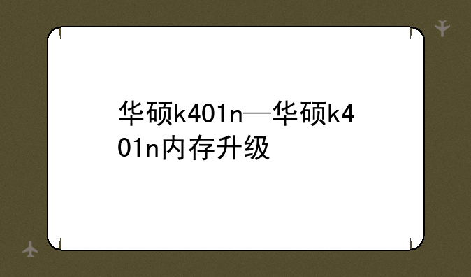华硕k401n—华硕k401n内存升级