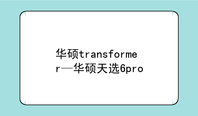 华硕transformer—华硕天选6pro