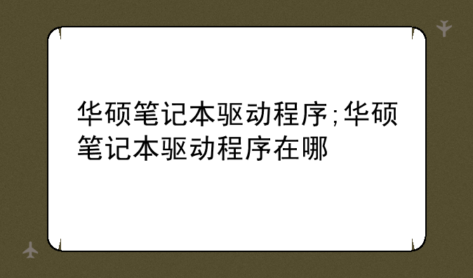 华硕笔记本驱动程序;华硕笔记本驱动程序在哪