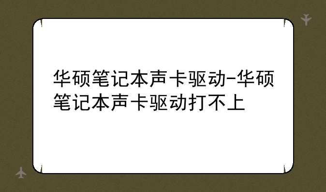 华硕笔记本声卡驱动-华硕笔记本声卡驱动打不上