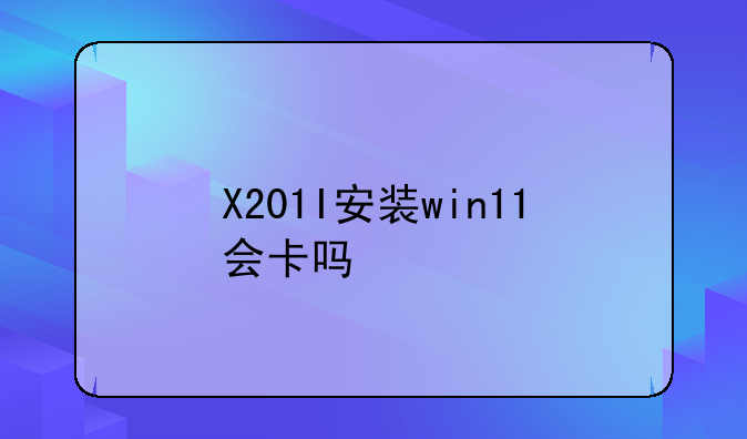 X201I安装win11会卡吗