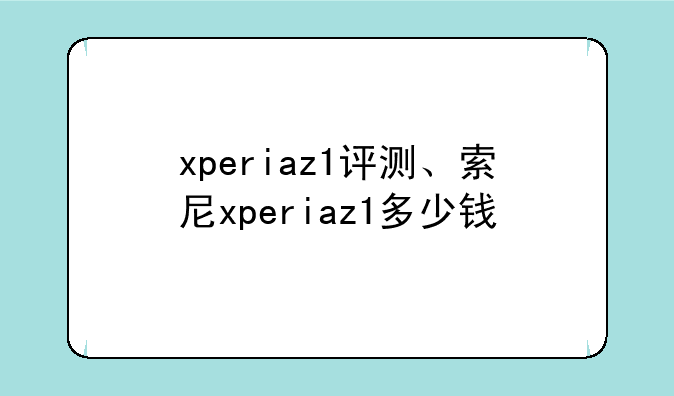 xperiaz1评测、索尼xperiaz1多少钱