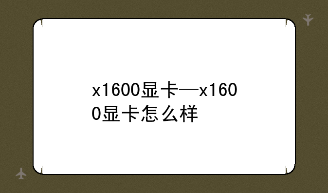 x1600显卡—x1600显卡怎么样