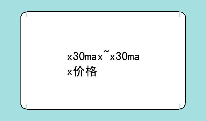 x30max~x30max价格