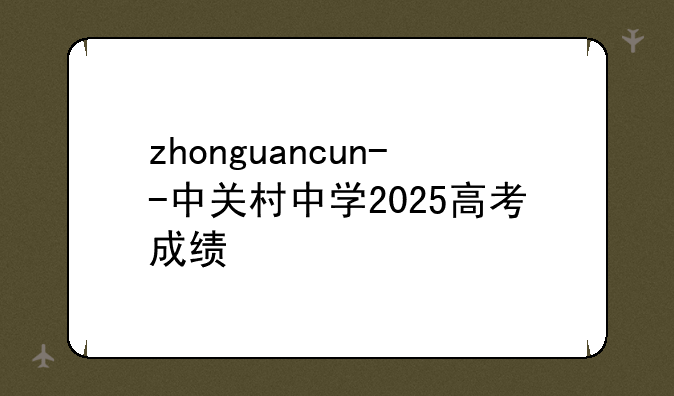 zhonguancun--中关村中学2025高考成绩