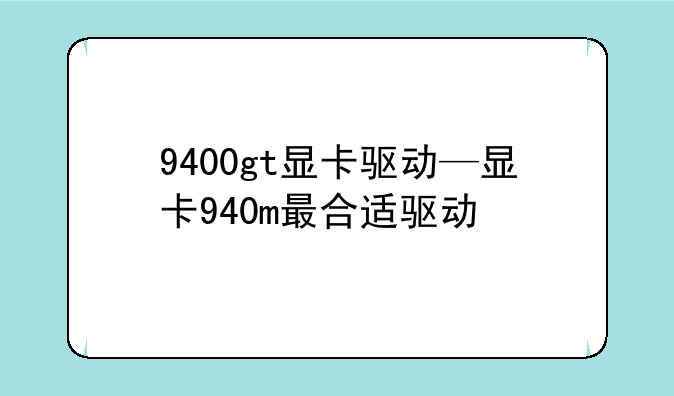 9400gt显卡驱动—显卡940m最合适驱动
