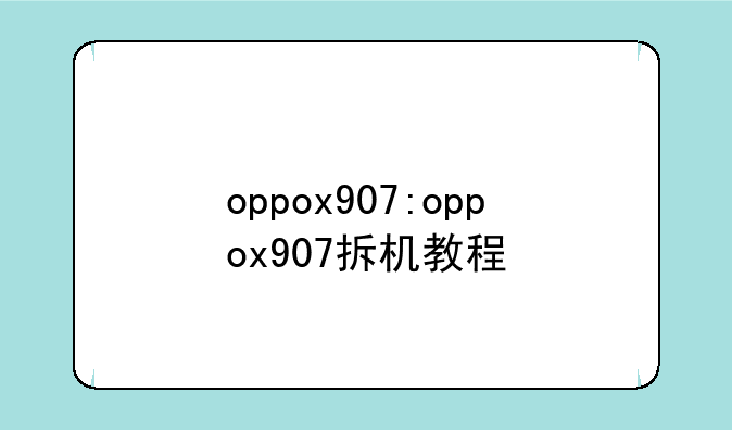 oppox907:oppox907拆机教程