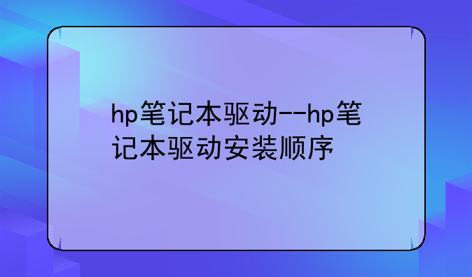 hp笔记本驱动--hp笔记本驱动安装顺序