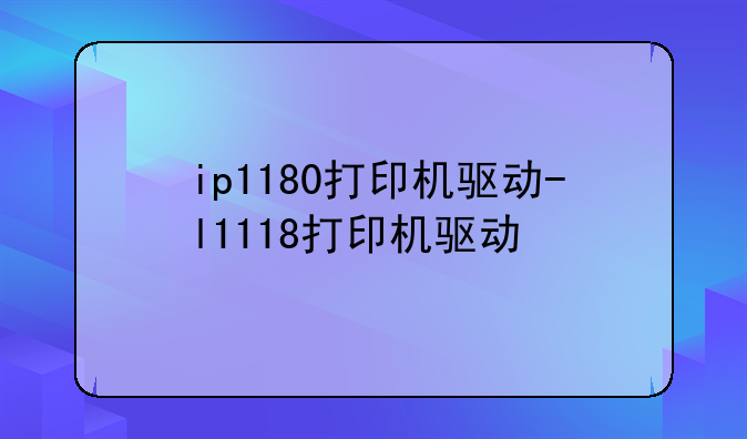ip1180打印机驱动-l1118打印机驱动