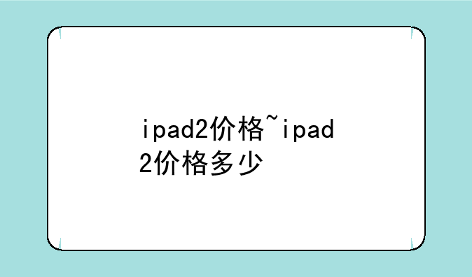 ipad2价格~ipad2价格多少