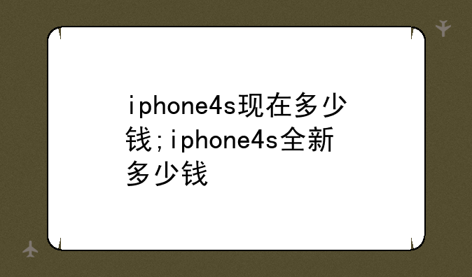 iphone4s现在多少钱;iphone4s全新多少钱