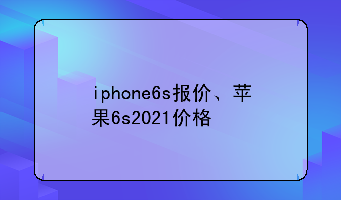 iphone6s报价、苹果6s2021价格