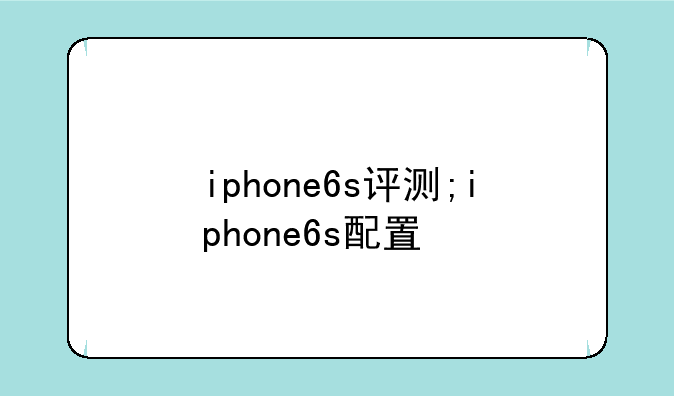 iphone6s评测;iphone6s配置