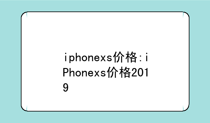 iphonexs价格:iPhonexs价格2019