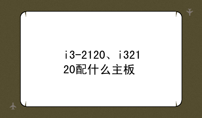 i3-2120、i32120配什么主板
