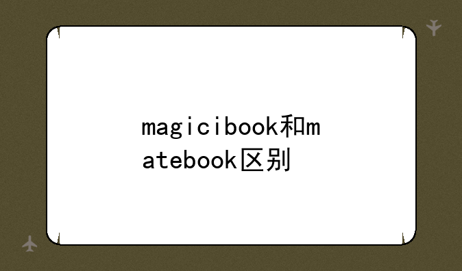 magicibook和matebook区别