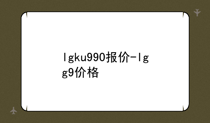 lgku990报价-lgg9价格