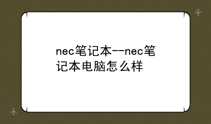 nec笔记本--nec笔记本电脑怎么样