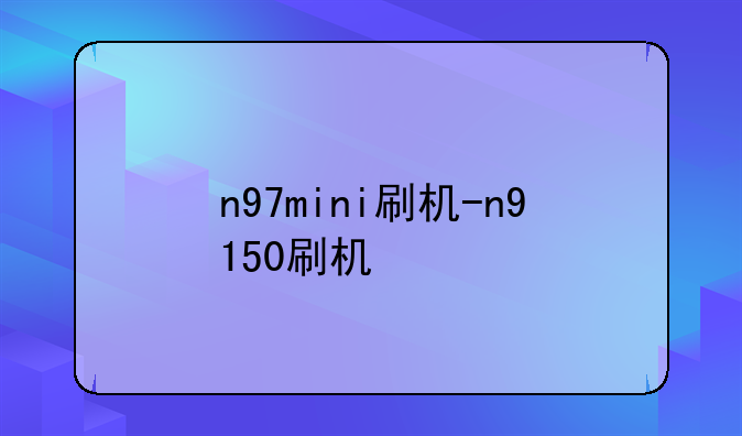 n97mini刷机-n9150刷机