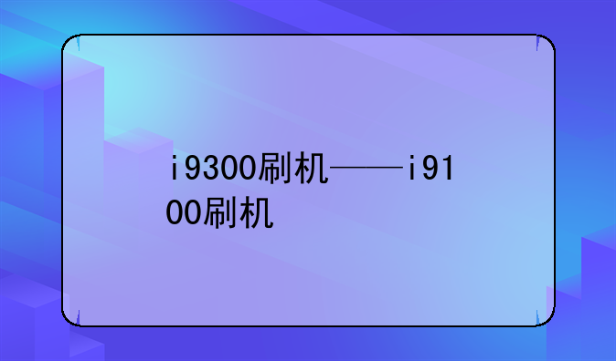 i9300刷机——i9100刷机
