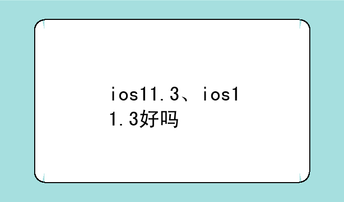 ios11.3、ios11.3好吗