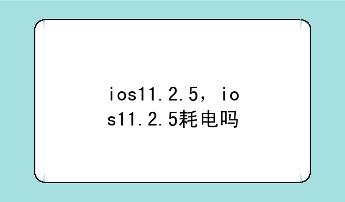 ios11.2.5，ios11.2.5耗电吗