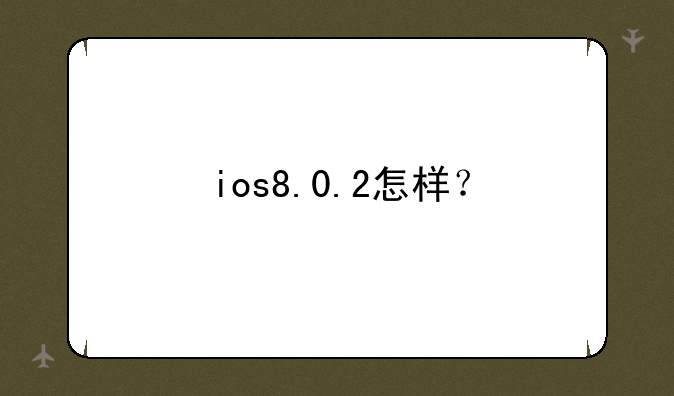 ios8.0.2怎样？