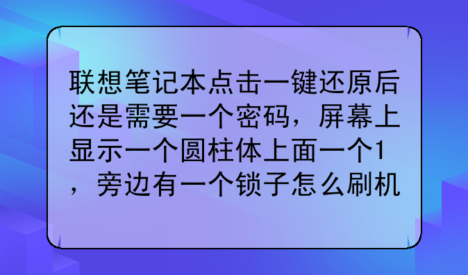 联想笔记本点击一键还原后还是需要一个密码，屏幕上显示一个圆柱体上面一个1，旁边有一个锁子怎么刷机？